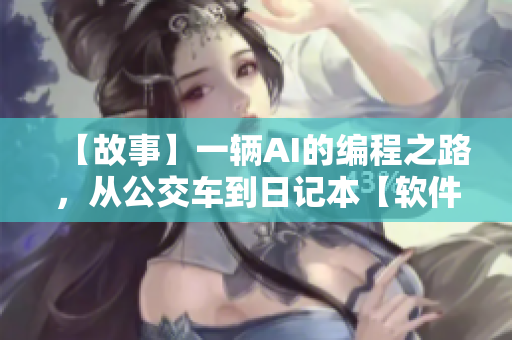 【故事】一辆AI的编程之路，从公交车到日记本【软件】