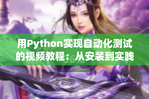 用Python实现自动化测试的视频教程：从安装到实践