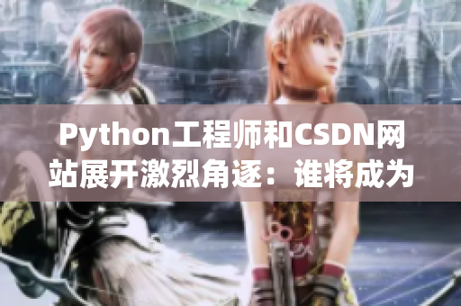 Python工程师和CSDN网站展开激烈角逐：谁将成为网络软件开发之王？