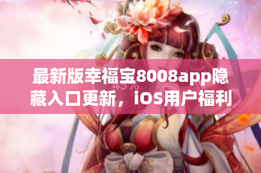 最新版幸福宝8008app隐藏入口更新，iOS用户福利来袭