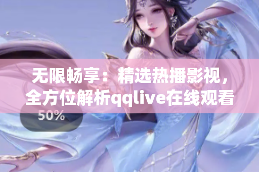 无限畅享：精选热播影视，全方位解析qqlive在线观看