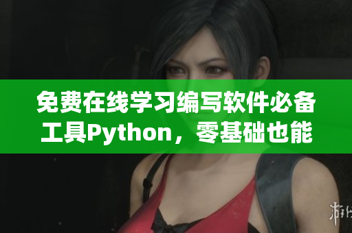 免费在线学习编写软件必备工具Python，零基础也能游刃有余！