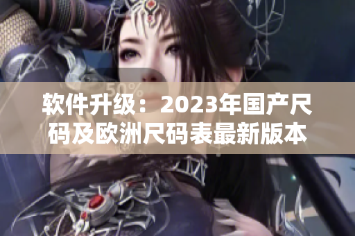 软件升级：2023年国产尺码及欧洲尺码表最新版本