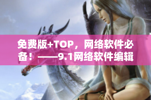 免费版+TOP，网络软件必备！——9.1网络软件编辑推荐