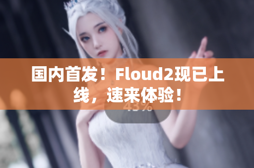 国内首发！Floud2现已上线，速来体验！