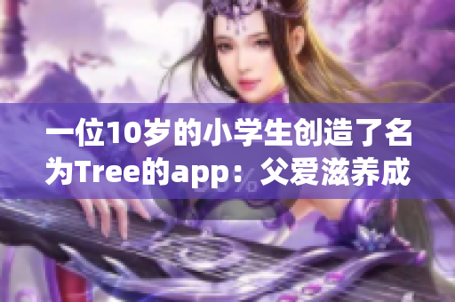 一位10岁的小学生创造了名为Tree的app：父爱滋养成长