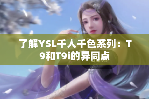 了解YSL千人千色系列：T9和T9i的异同点