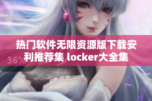 热门软件无限资源版下载安利推荐集 locker大全集