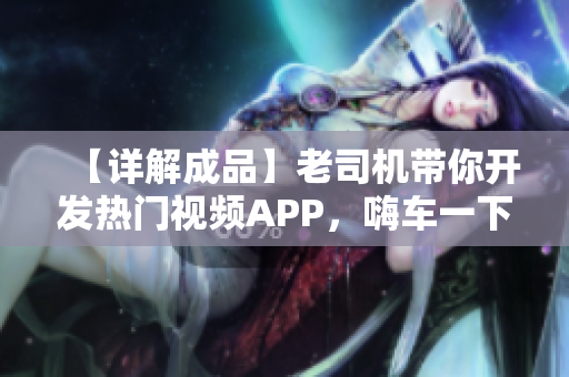 【详解成品】老司机带你开发热门视频APP，嗨车一下！