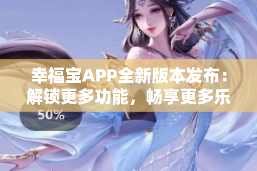 幸福宝APP全新版本发布：解锁更多功能，畅享更多乐趣