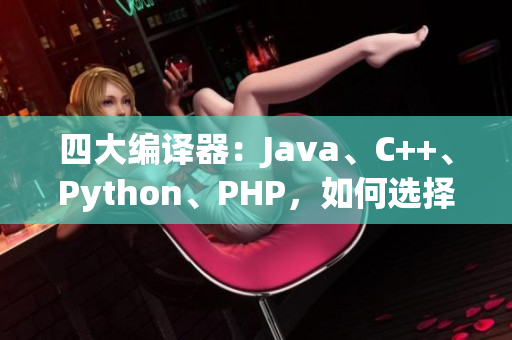 四大编译器：Java、C++、Python、PHP，如何选择？