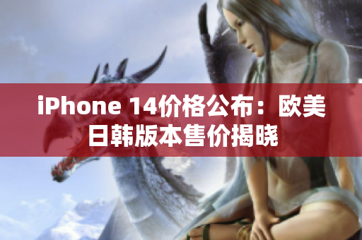 iPhone 14价格公布：欧美日韩版本售价揭晓