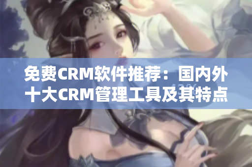 免费CRM软件推荐：国内外十大CRM管理工具及其特点