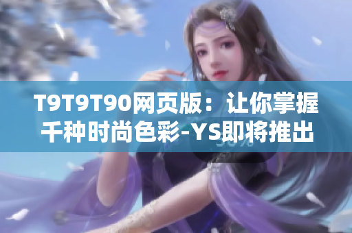 T9T9T90网页版：让你掌握千种时尚色彩-YS即将推出千人千色版