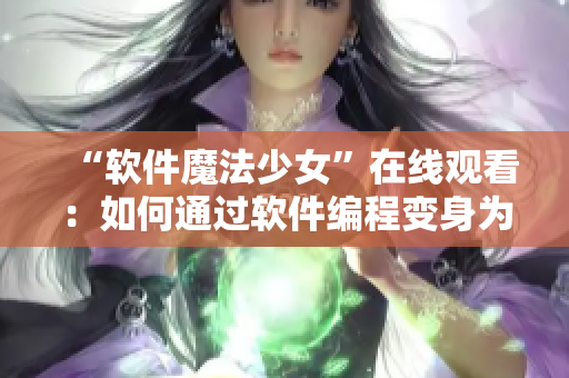 “软件魔法少女”在线观看：如何通过软件编程变身为行业精英？