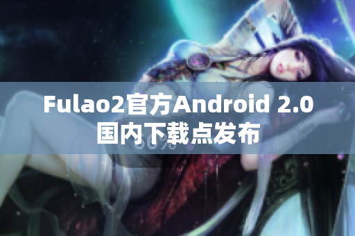 Fulao2官方Android 2.0国内下载点发布