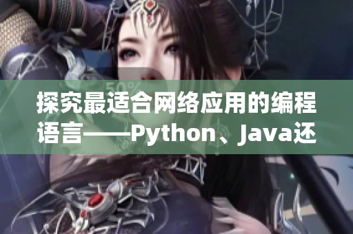 探究最适合网络应用的编程语言——Python、Java还是C++？