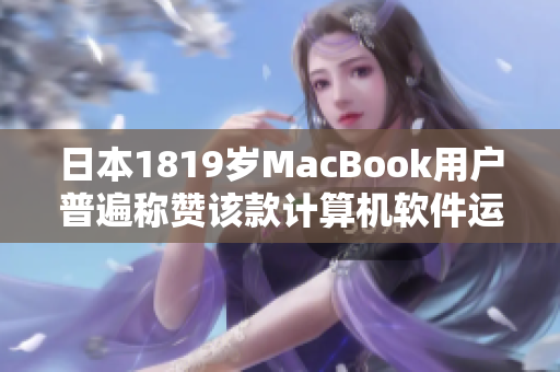 日本1819岁MacBook用户普遍称赞该款计算机软件运行速度快