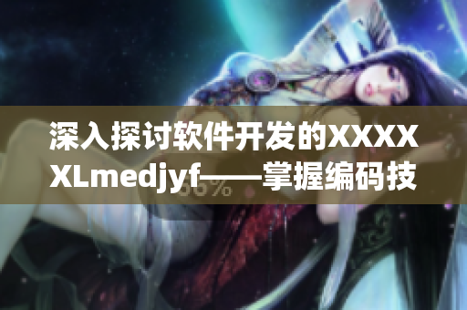 深入探讨软件开发的XXXXXLmedjyf——掌握编码技巧，提升开发效率