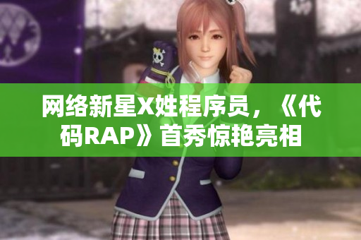 网络新星X姓程序员，《代码RAP》首秀惊艳亮相