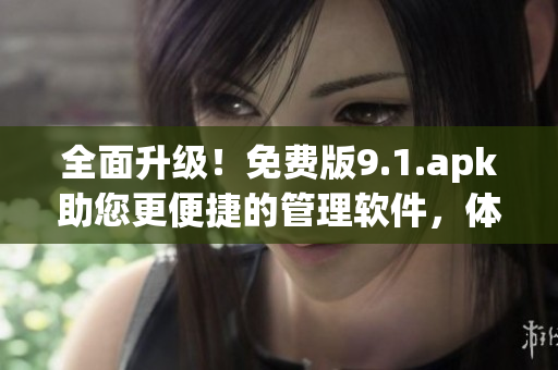 全面升级！免费版9.1.apk助您更便捷的管理软件，体验更优秀的应用运行！