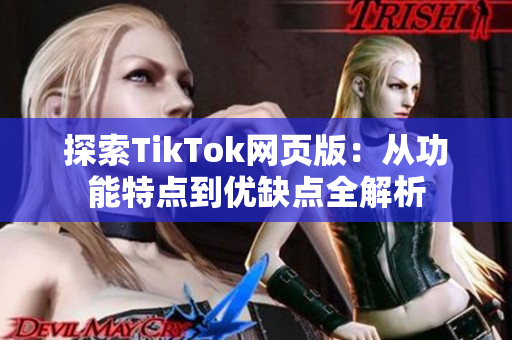 探索TikTok网页版：从功能特点到优缺点全解析