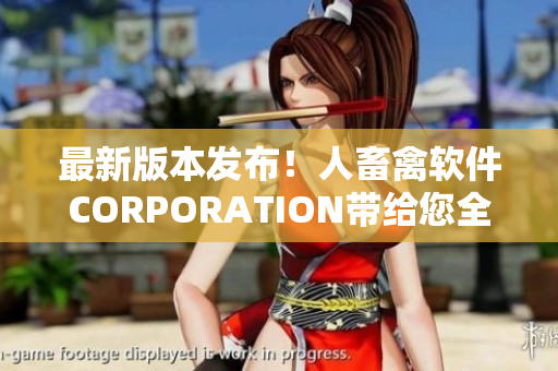 最新版本发布！人畜禽软件CORPORATION带给您全新体验