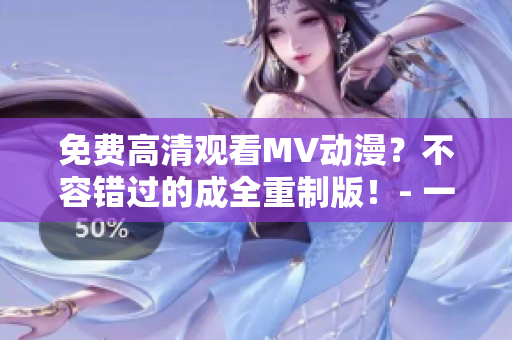 免费高清观看MV动漫？不容错过的成全重制版！- 一个软件编辑的推荐