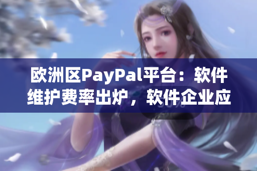 欧洲区PayPal平台：软件维护费率出炉，软件企业应加倍小心！