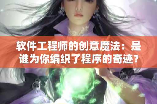 软件工程师的创意魔法：是谁为你编织了程序的奇迹？