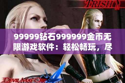 99999钻石999999金币无限游戏软件：轻松畅玩，尽情体验!