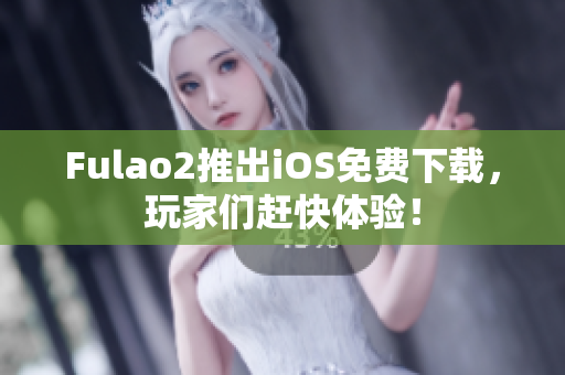 Fulao2推出iOS免费下载，玩家们赶快体验！