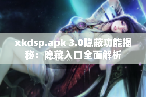 xkdsp.apk 3.0隐蔽功能揭秘：隐藏入口全面解析