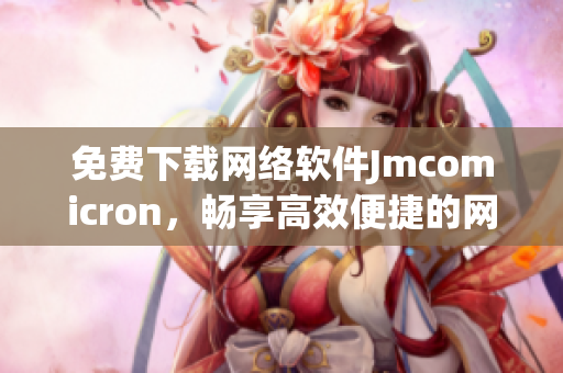 免费下载网络软件Jmcomicron，畅享高效便捷的网络体验