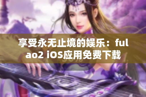 享受永无止境的娱乐：fulao2 iOS应用免费下载