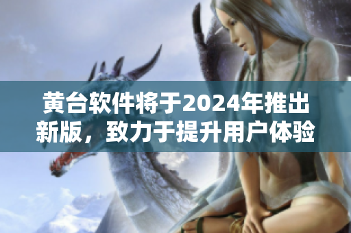 黄台软件将于2024年推出新版，致力于提升用户体验