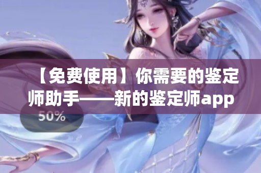 【免费使用】你需要的鉴定师助手——新的鉴定师app重磅推出！