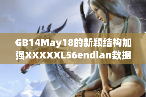 GB14May18的新颖结构加强XXXXXL56endian数据的可读性