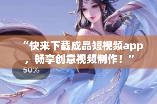 “快来下载成品短视频app，畅享创意视频制作！”