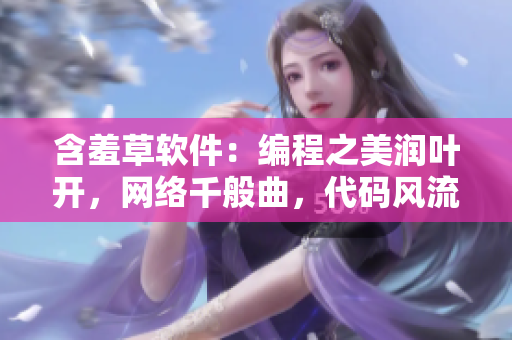 含羞草软件：编程之美润叶开，网络千般曲，代码风流多情，技艺绽放情自留