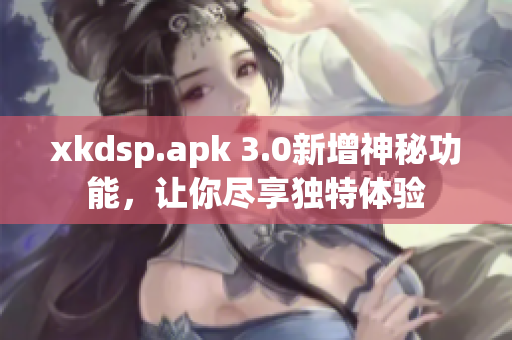 xkdsp.apk 3.0新增神秘功能，让你尽享独特体验