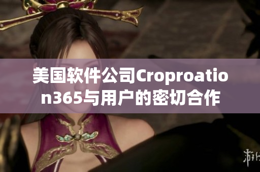 美国软件公司Croproation365与用户的密切合作