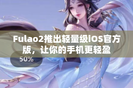 Fulao2推出轻量级iOS官方版，让你的手机更轻盈