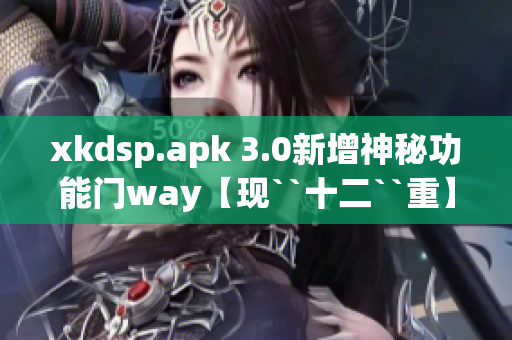 xkdsp.apk 3.0新增神秘功能门way【现``十二``重】