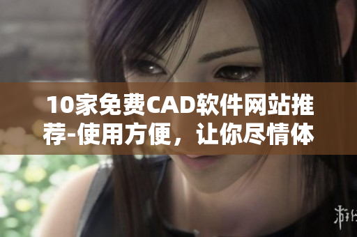 10家免费CAD软件网站推荐-使用方便，让你尽情体验