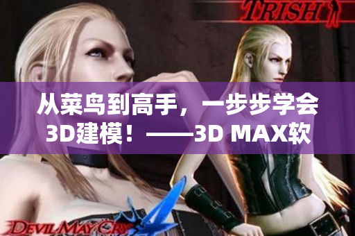 从菜鸟到高手，一步步学会3D建模！——3D MAX软件教程