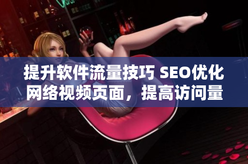 提升软件流量技巧 SEO优化网络视频页面，提高访问量