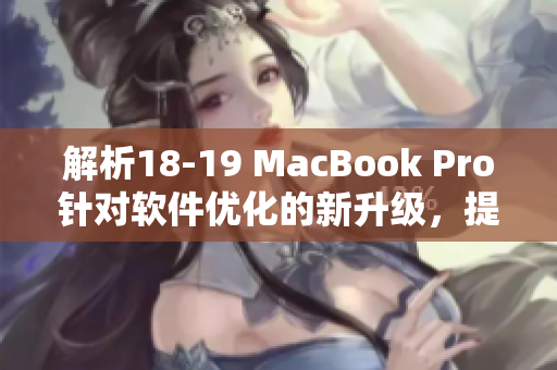 解析18-19 MacBook Pro针对软件优化的新升级，提升用户使用体验