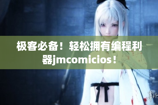 极客必备！轻松拥有编程利器jmcomicios！