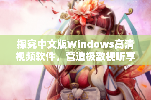 探究中文版Windows高清视频软件，营造极致视听享受